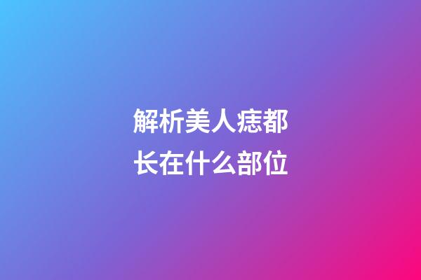 解析美人痣都长在什么部位