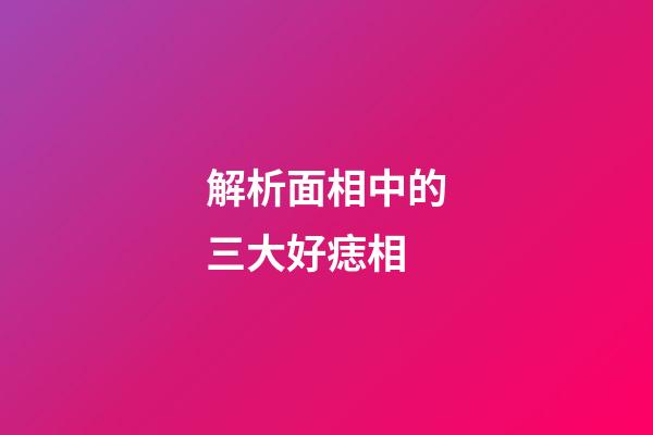 解析面相中的三大好痣相
