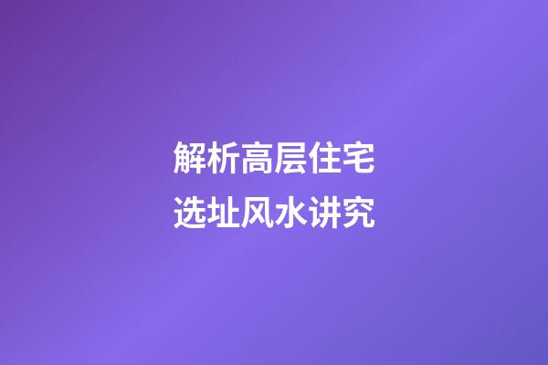 解析高层住宅选址风水讲究
