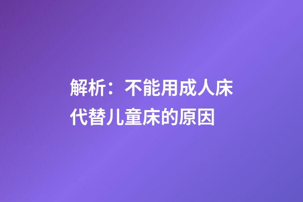 解析：不能用成人床代替儿童床的原因