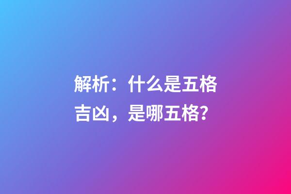解析：什么是五格吉凶，是哪五格？
