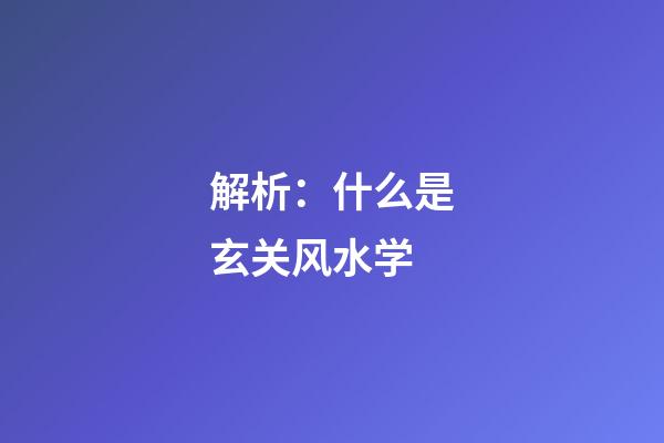 解析：什么是玄关风水学