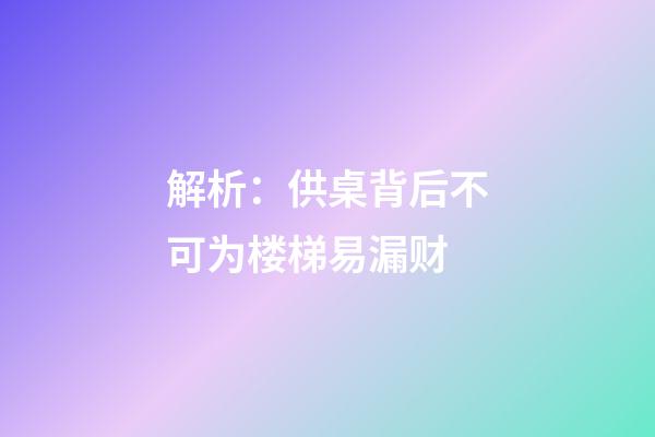 解析：供桌背后不可为楼梯易漏财