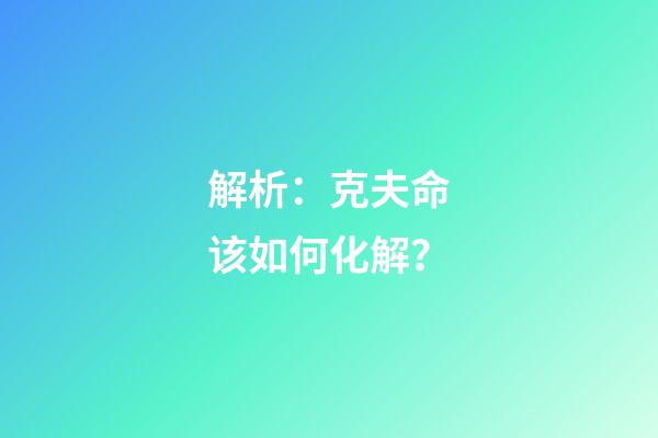 解析：克夫命该如何化解？