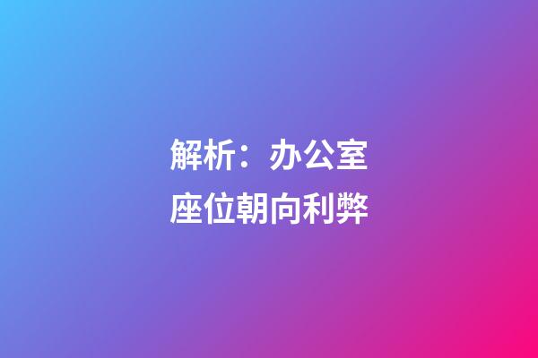 解析：办公室座位朝向利弊