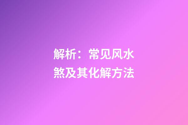 解析：常见风水煞及其化解方法