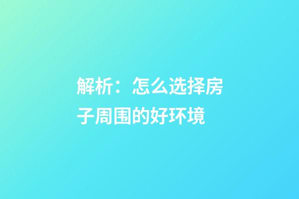 解析：怎么选择房子周围的好环境