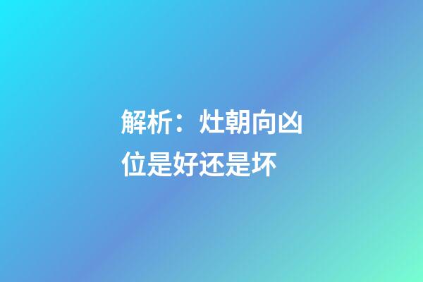 解析：灶朝向凶位是好还是坏