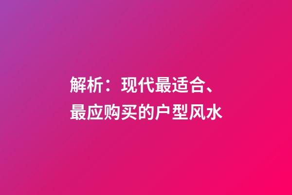 解析：现代最适合、最应购买的户型风水