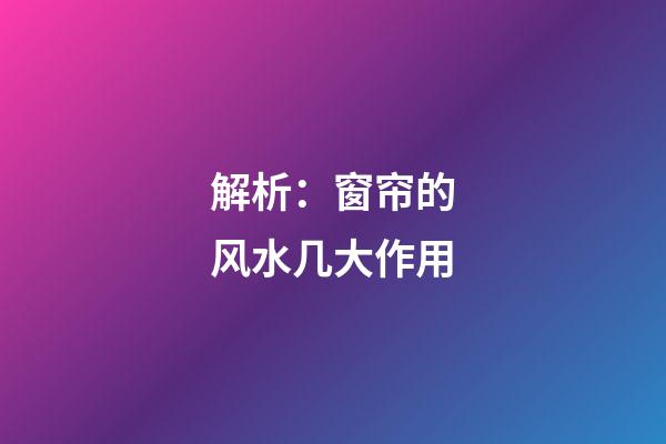 解析：窗帘的风水几大作用