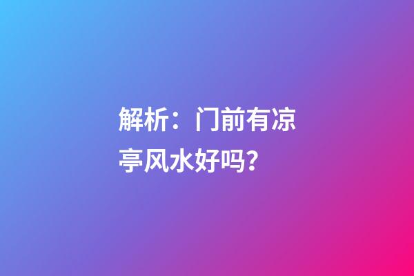 解析：门前有凉亭风水好吗？
