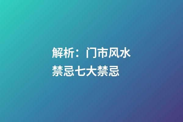 解析：门市风水禁忌七大禁忌