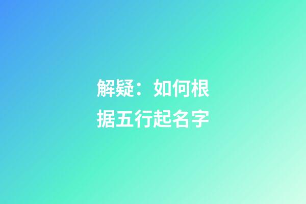 解疑：如何根据五行起名字