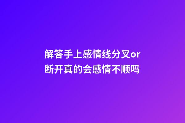 解答手上感情线分叉or断开真的会感情不顺吗