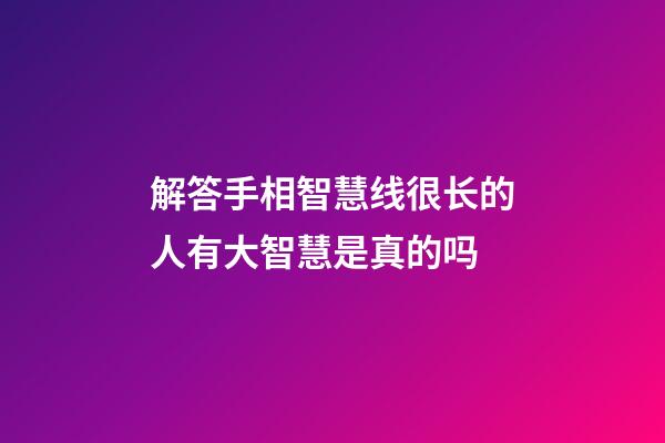 解答手相智慧线很长的人有大智慧是真的吗