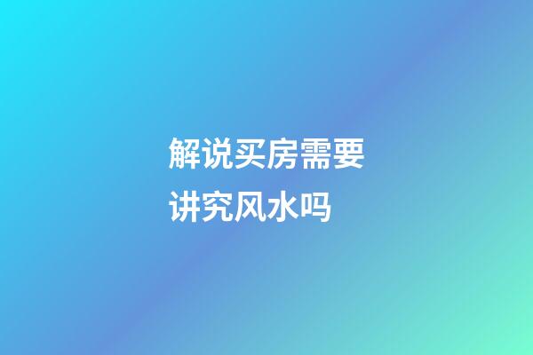 解说买房需要讲究风水吗?