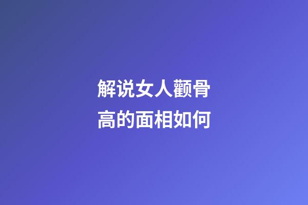 解说女人颧骨高的面相如何