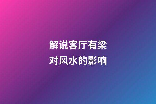解说客厅有梁对风水的影响