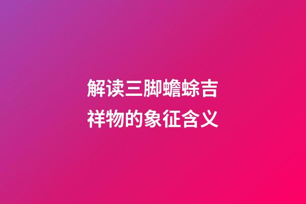 解读三脚蟾蜍吉祥物的象征含义