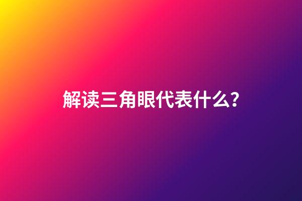 解读三角眼代表什么？