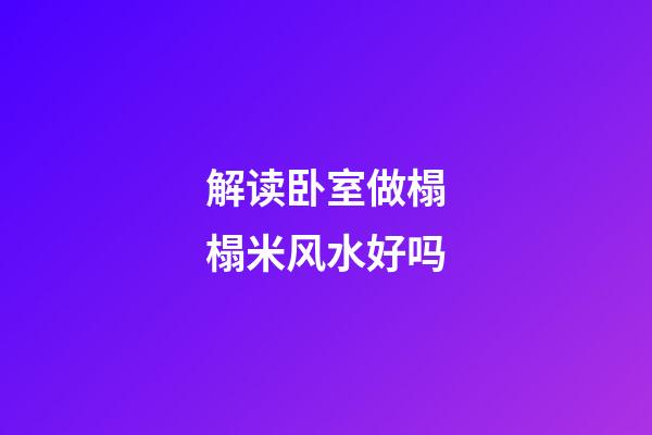 解读卧室做榻榻米风水好吗