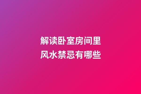 解读卧室房间里风水禁忌有哪些