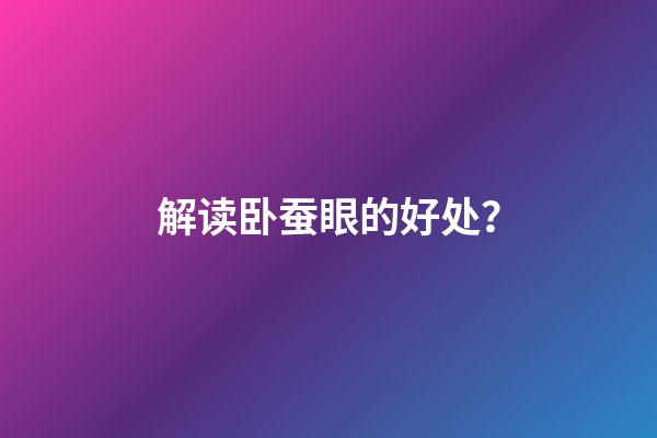 解读卧蚕眼的好处？