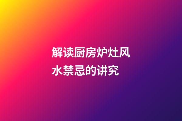 解读厨房炉灶风水禁忌的讲究