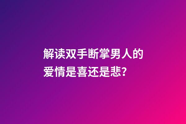 解读双手断掌男人的爱情是喜还是悲？