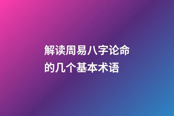 解读周易八字论命的几个基本术语