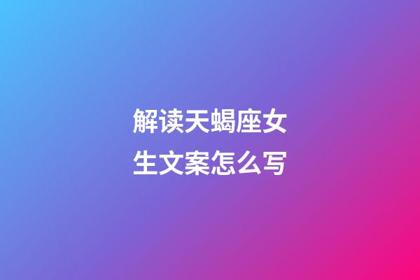 解读天蝎座女生文案怎么写-第1张-星座运势-玄机派