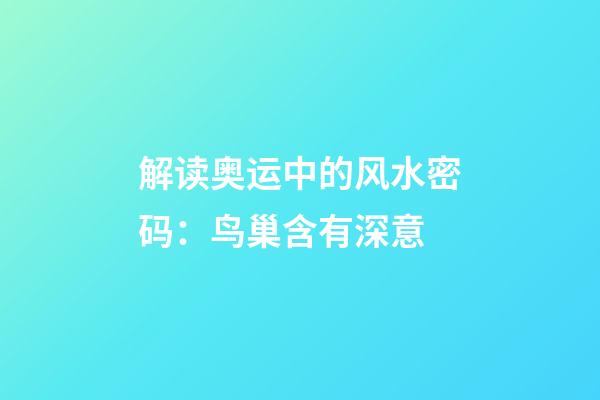 解读奥运中的风水密码：鸟巢含有深意