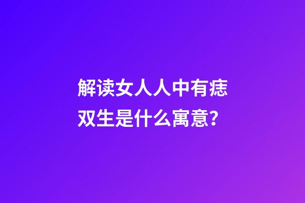 解读女人人中有痣双生是什么寓意？