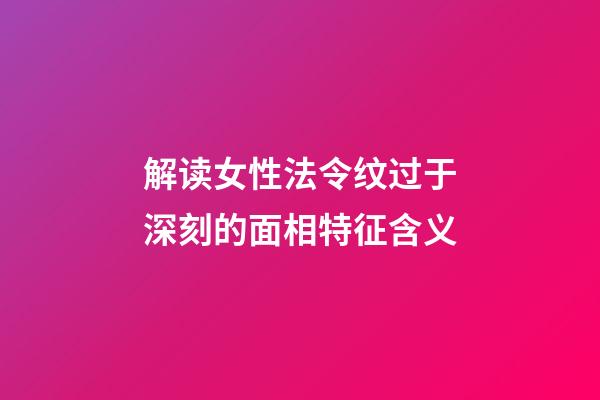 解读女性法令纹过于深刻的面相特征含义