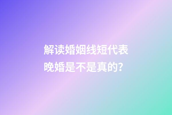 解读婚姻线短代表晚婚是不是真的？