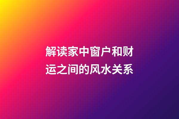 解读家中窗户和财运之间的风水关系