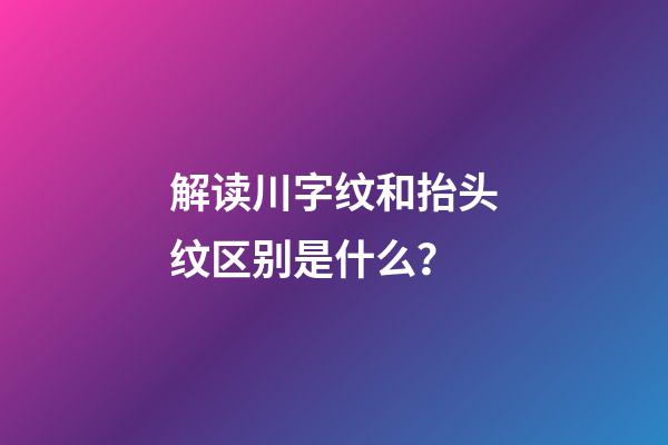 解读川字纹和抬头纹区别是什么？