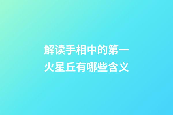 解读手相中的第一火星丘有哪些含义