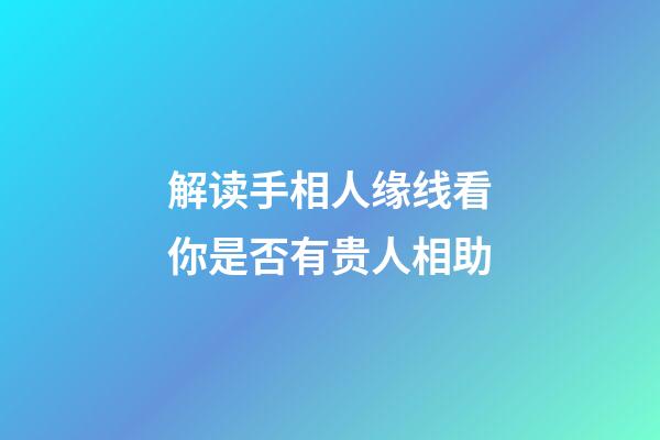 解读手相人缘线看你是否有贵人相助