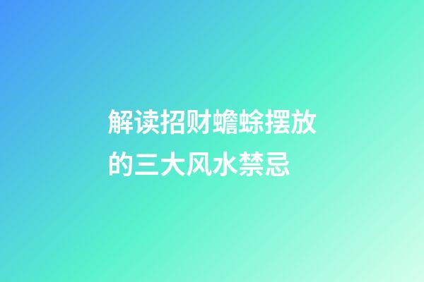 解读招财蟾蜍摆放的三大风水禁忌