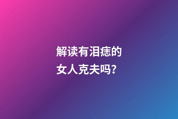解读有泪痣的女人克夫吗？