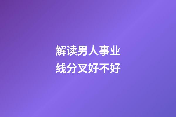 解读男人事业线分叉好不好