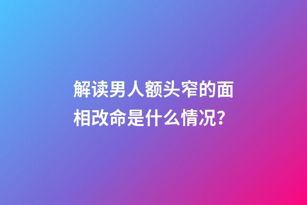 解读男人额头窄的面相改命是什么情况？