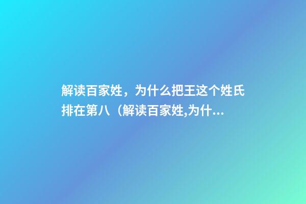 解读百家姓，为什么把王这个姓氏排在第八（解读百家姓,为什么把王这个姓氏排在第八位）