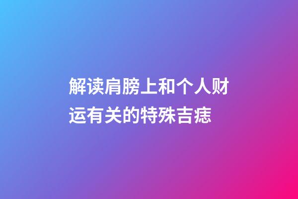 解读肩膀上和个人财运有关的特殊吉痣