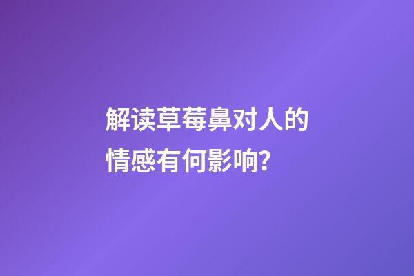 解读草莓鼻对人的情感有何影响？