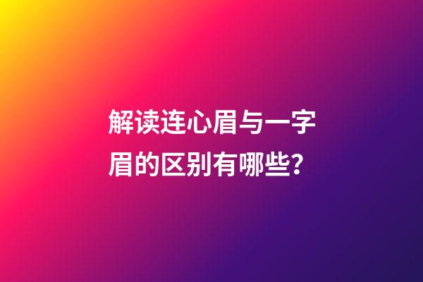 解读连心眉与一字眉的区别有哪些？