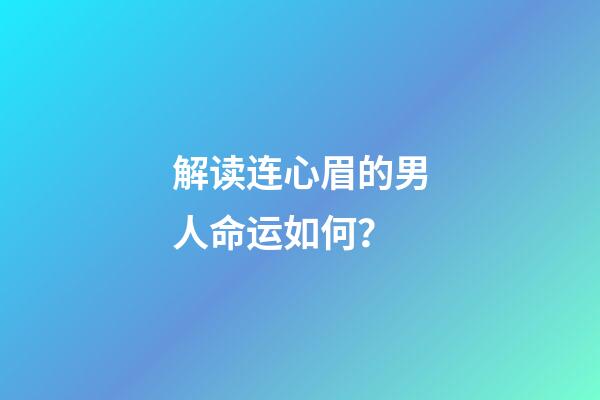 解读连心眉的男人命运如何？