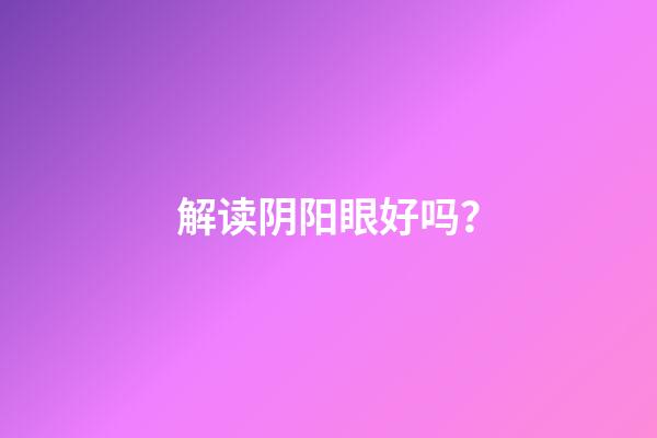 解读阴阳眼好吗？