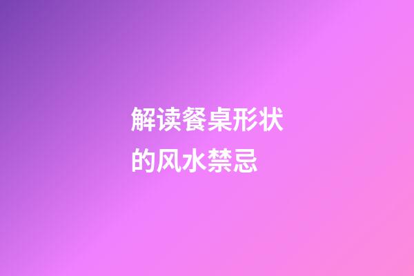 解读餐桌形状的风水禁忌